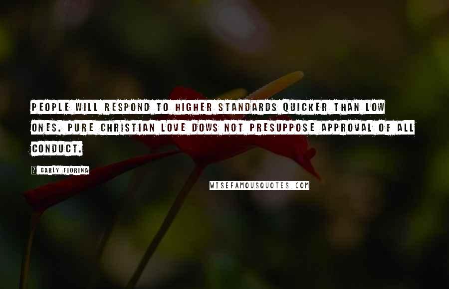 Carly Fiorina Quotes: People will respond to higher standards quicker than low ones. Pure Christian love dows not presuppose approval of all conduct.
