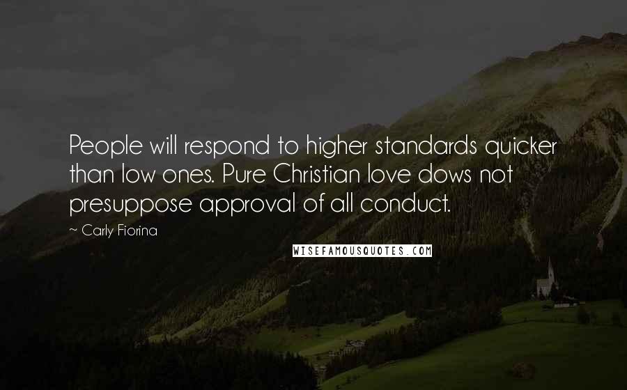 Carly Fiorina Quotes: People will respond to higher standards quicker than low ones. Pure Christian love dows not presuppose approval of all conduct.