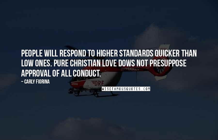 Carly Fiorina Quotes: People will respond to higher standards quicker than low ones. Pure Christian love dows not presuppose approval of all conduct.