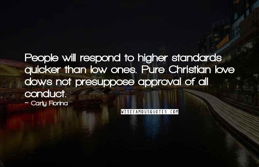 Carly Fiorina Quotes: People will respond to higher standards quicker than low ones. Pure Christian love dows not presuppose approval of all conduct.
