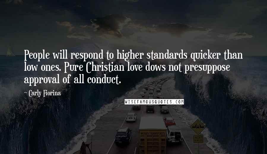 Carly Fiorina Quotes: People will respond to higher standards quicker than low ones. Pure Christian love dows not presuppose approval of all conduct.