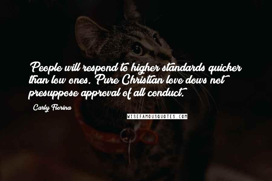 Carly Fiorina Quotes: People will respond to higher standards quicker than low ones. Pure Christian love dows not presuppose approval of all conduct.
