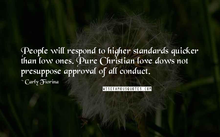 Carly Fiorina Quotes: People will respond to higher standards quicker than low ones. Pure Christian love dows not presuppose approval of all conduct.