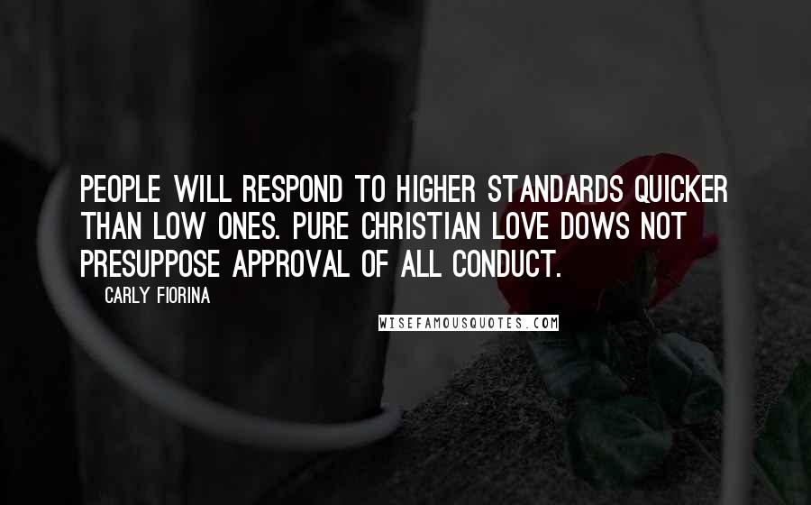 Carly Fiorina Quotes: People will respond to higher standards quicker than low ones. Pure Christian love dows not presuppose approval of all conduct.
