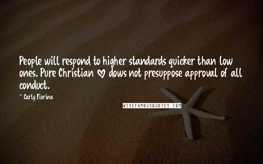 Carly Fiorina Quotes: People will respond to higher standards quicker than low ones. Pure Christian love dows not presuppose approval of all conduct.