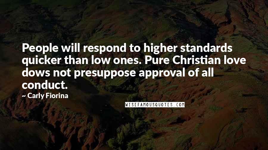 Carly Fiorina Quotes: People will respond to higher standards quicker than low ones. Pure Christian love dows not presuppose approval of all conduct.