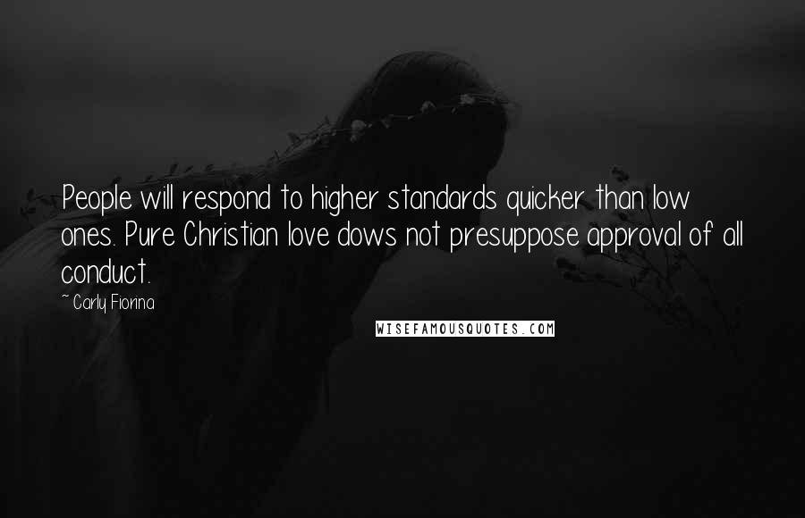 Carly Fiorina Quotes: People will respond to higher standards quicker than low ones. Pure Christian love dows not presuppose approval of all conduct.