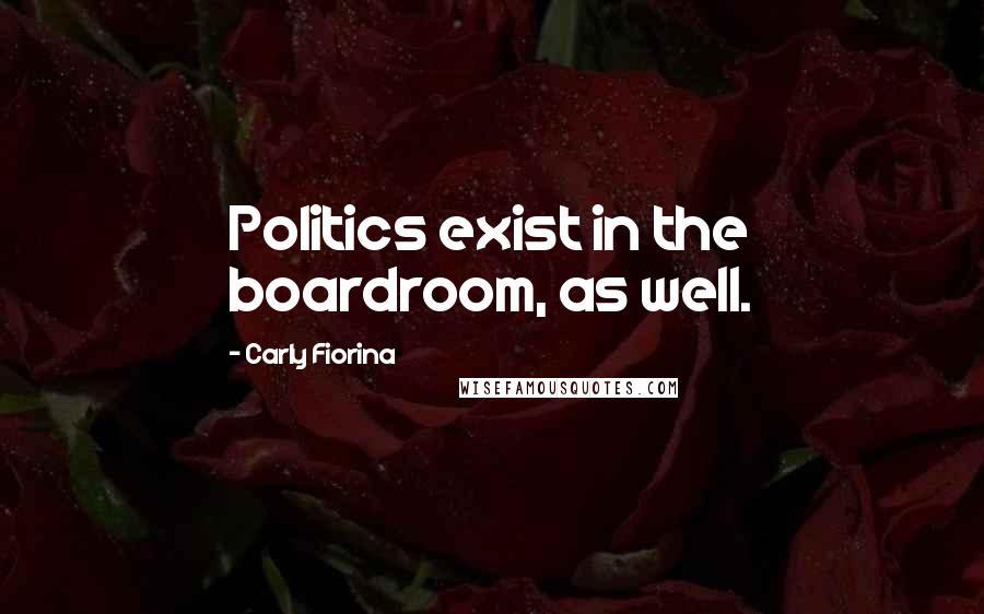 Carly Fiorina Quotes: Politics exist in the boardroom, as well.