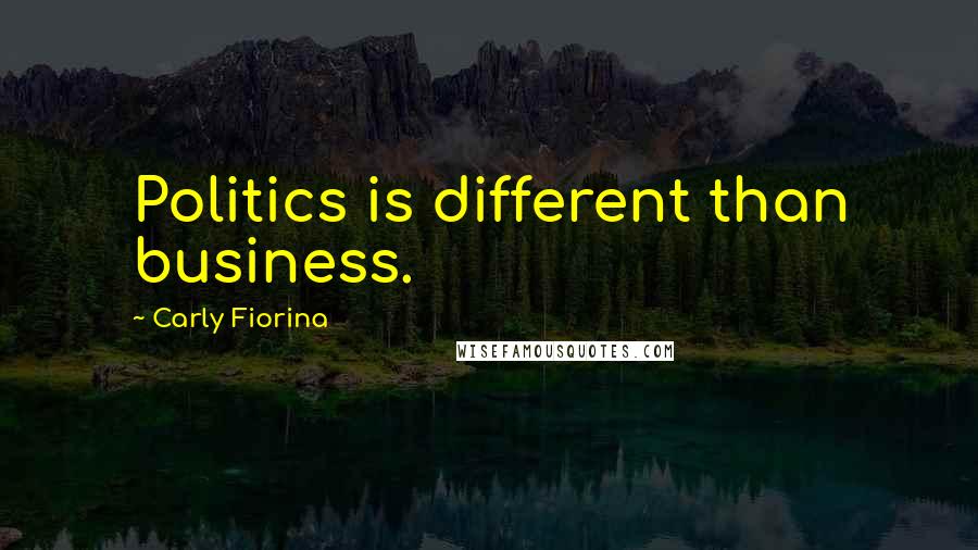 Carly Fiorina Quotes: Politics is different than business.