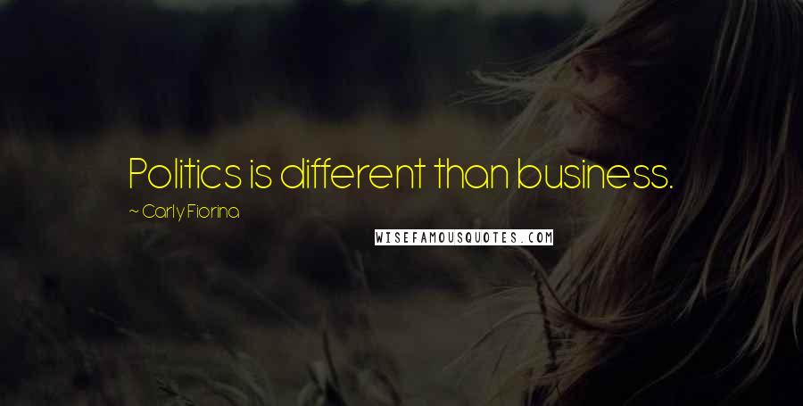 Carly Fiorina Quotes: Politics is different than business.
