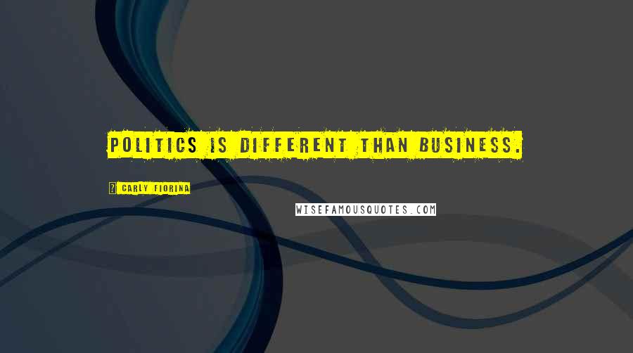 Carly Fiorina Quotes: Politics is different than business.