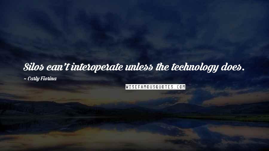 Carly Fiorina Quotes: Silos can't interoperate unless the technology does.