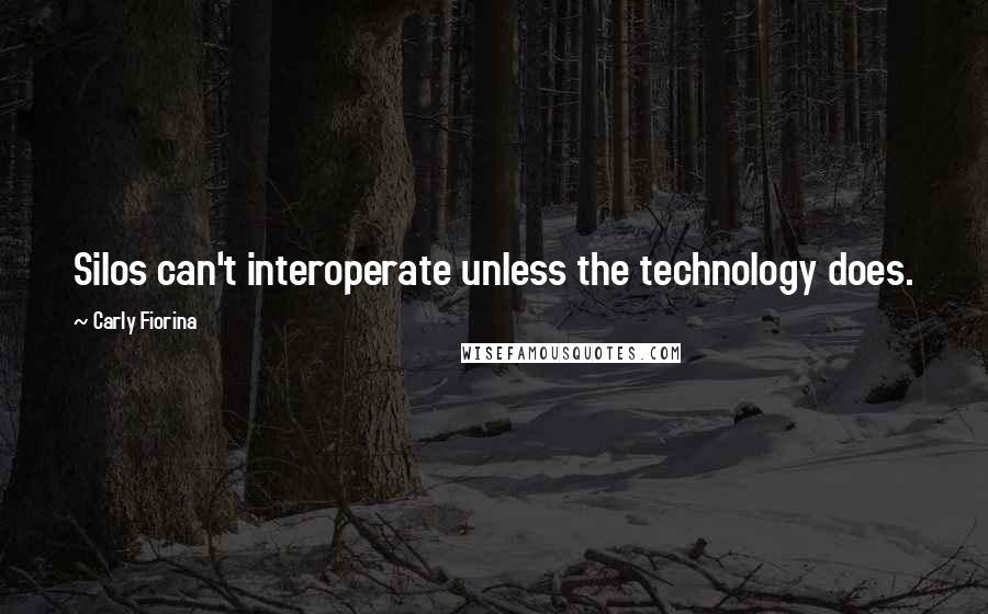 Carly Fiorina Quotes: Silos can't interoperate unless the technology does.