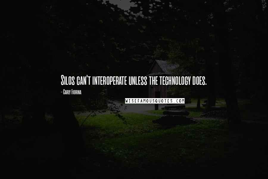 Carly Fiorina Quotes: Silos can't interoperate unless the technology does.