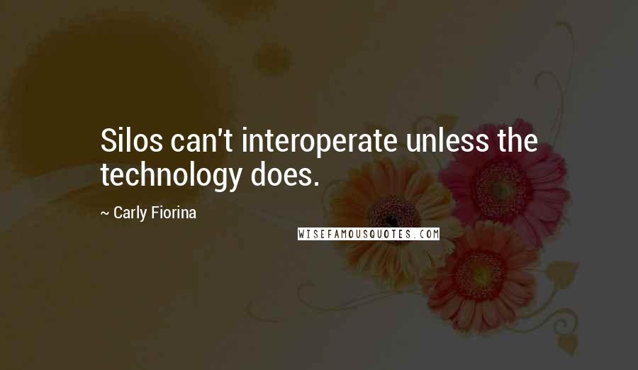 Carly Fiorina Quotes: Silos can't interoperate unless the technology does.