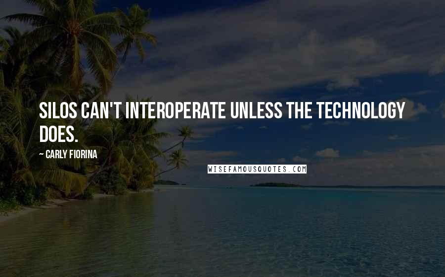 Carly Fiorina Quotes: Silos can't interoperate unless the technology does.