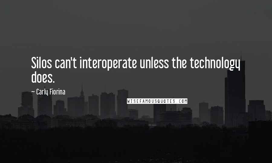 Carly Fiorina Quotes: Silos can't interoperate unless the technology does.