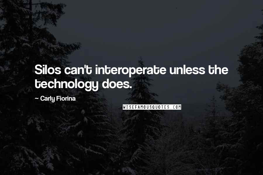 Carly Fiorina Quotes: Silos can't interoperate unless the technology does.