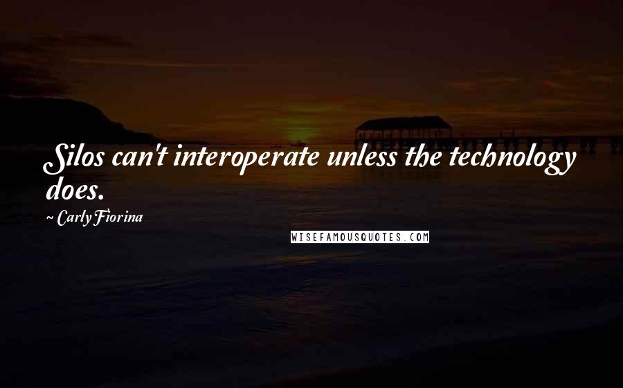 Carly Fiorina Quotes: Silos can't interoperate unless the technology does.