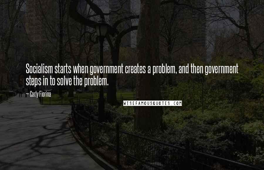 Carly Fiorina Quotes: Socialism starts when government creates a problem, and then government steps in to solve the problem.