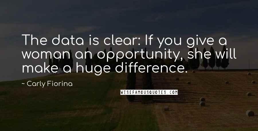 Carly Fiorina Quotes: The data is clear: If you give a woman an opportunity, she will make a huge difference.