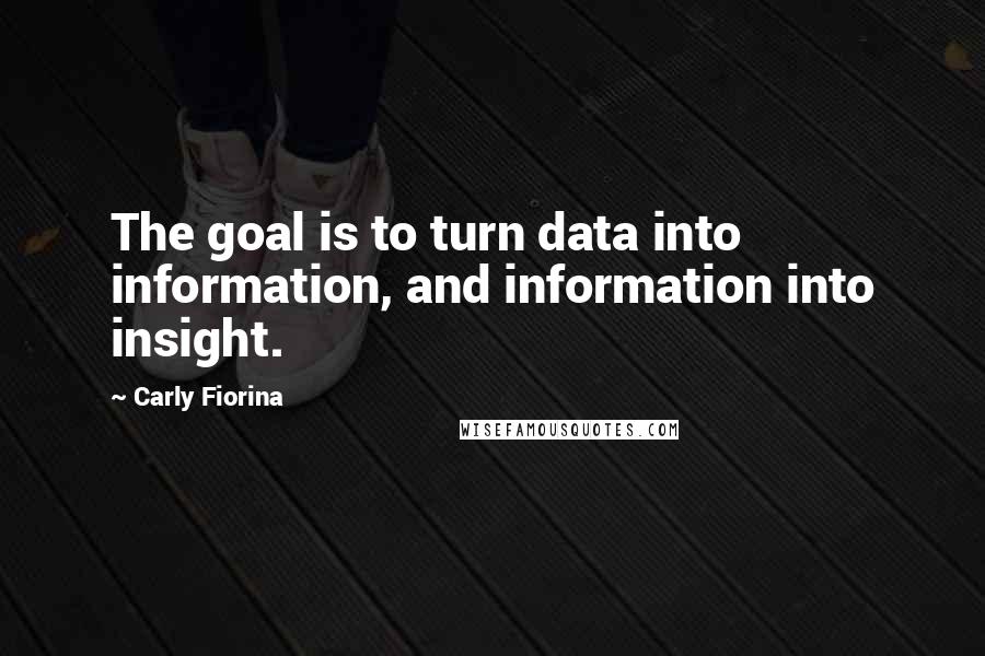 Carly Fiorina Quotes: The goal is to turn data into information, and information into insight.