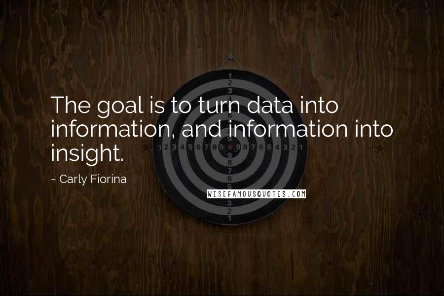 Carly Fiorina Quotes: The goal is to turn data into information, and information into insight.