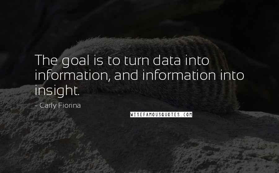 Carly Fiorina Quotes: The goal is to turn data into information, and information into insight.