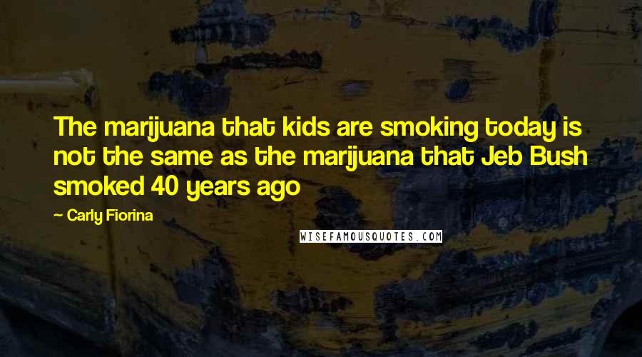 Carly Fiorina Quotes: The marijuana that kids are smoking today is not the same as the marijuana that Jeb Bush smoked 40 years ago