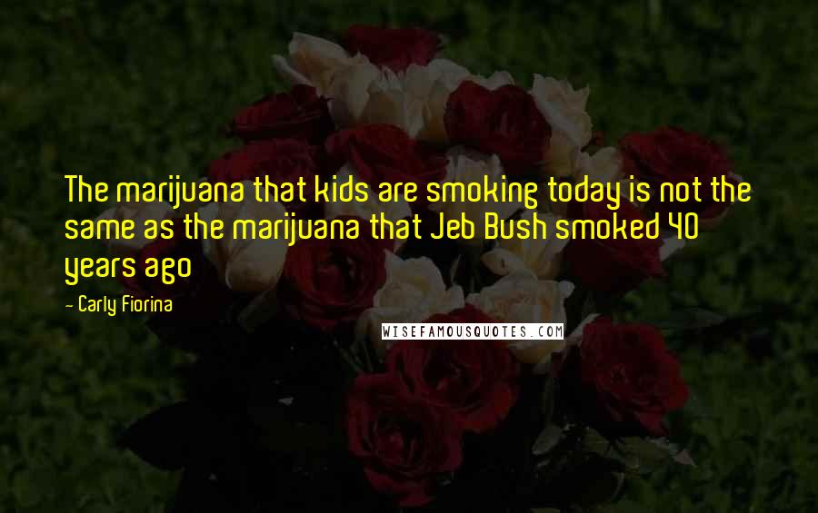 Carly Fiorina Quotes: The marijuana that kids are smoking today is not the same as the marijuana that Jeb Bush smoked 40 years ago