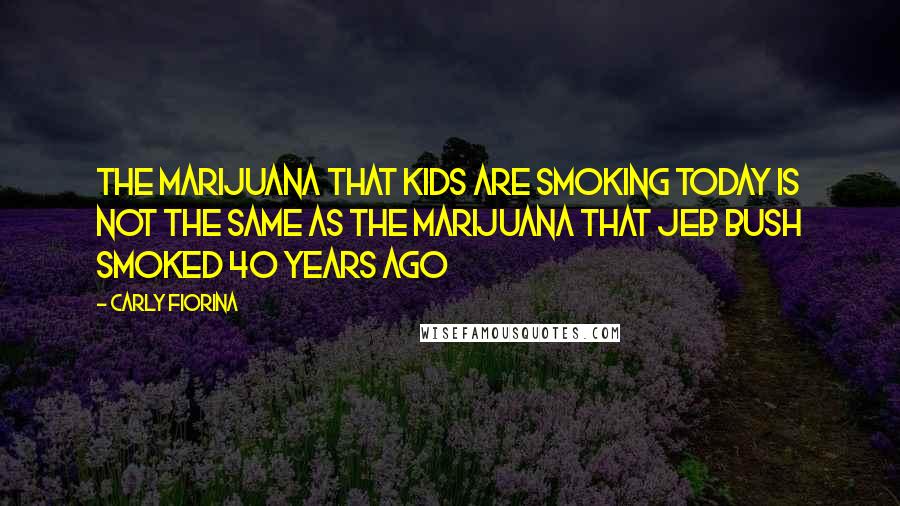 Carly Fiorina Quotes: The marijuana that kids are smoking today is not the same as the marijuana that Jeb Bush smoked 40 years ago