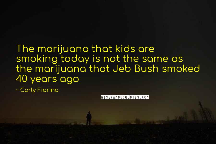 Carly Fiorina Quotes: The marijuana that kids are smoking today is not the same as the marijuana that Jeb Bush smoked 40 years ago