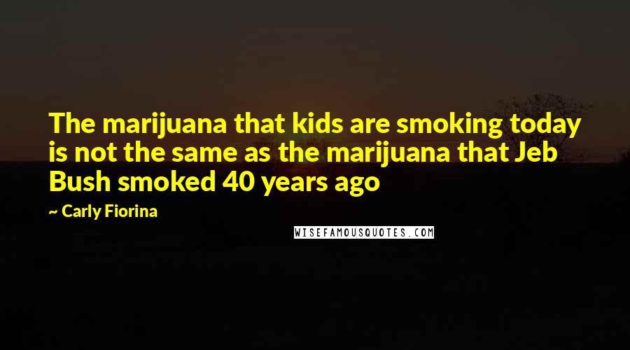 Carly Fiorina Quotes: The marijuana that kids are smoking today is not the same as the marijuana that Jeb Bush smoked 40 years ago