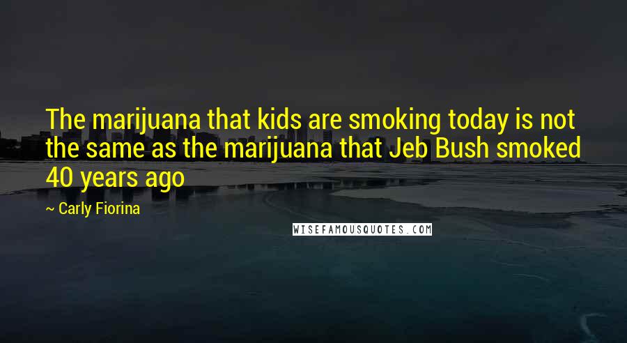 Carly Fiorina Quotes: The marijuana that kids are smoking today is not the same as the marijuana that Jeb Bush smoked 40 years ago