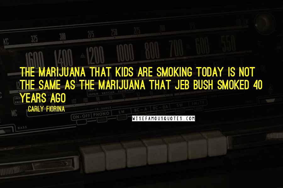 Carly Fiorina Quotes: The marijuana that kids are smoking today is not the same as the marijuana that Jeb Bush smoked 40 years ago