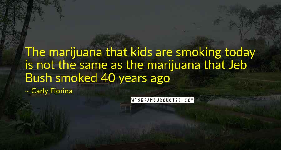 Carly Fiorina Quotes: The marijuana that kids are smoking today is not the same as the marijuana that Jeb Bush smoked 40 years ago