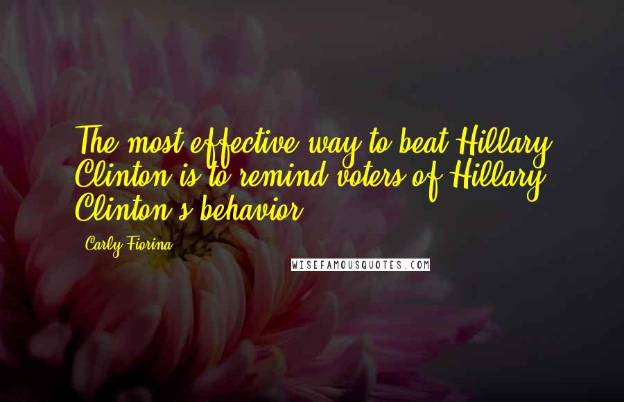 Carly Fiorina Quotes: The most effective way to beat Hillary Clinton is to remind voters of Hillary Clinton's behavior.