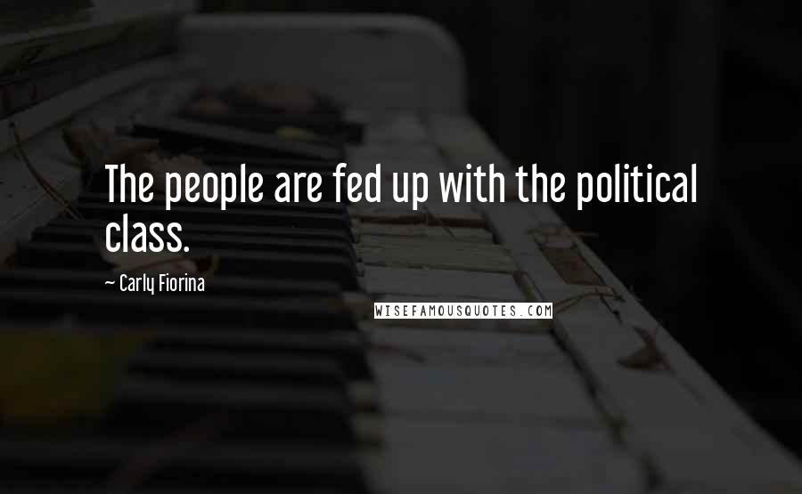 Carly Fiorina Quotes: The people are fed up with the political class.