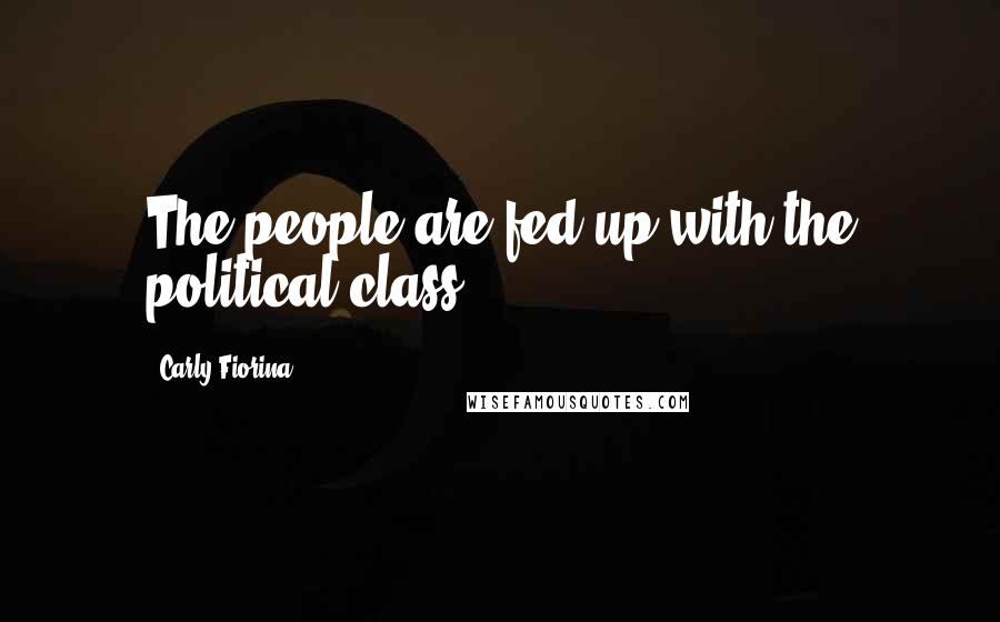 Carly Fiorina Quotes: The people are fed up with the political class.