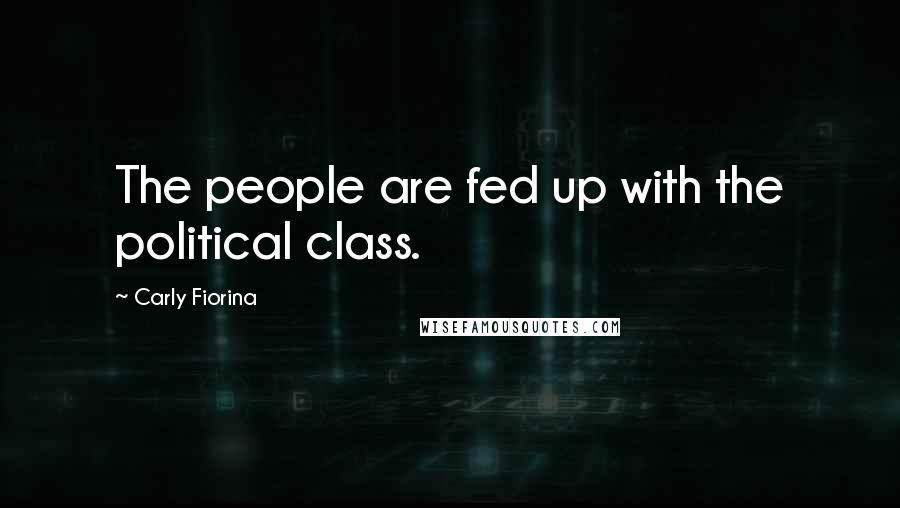 Carly Fiorina Quotes: The people are fed up with the political class.