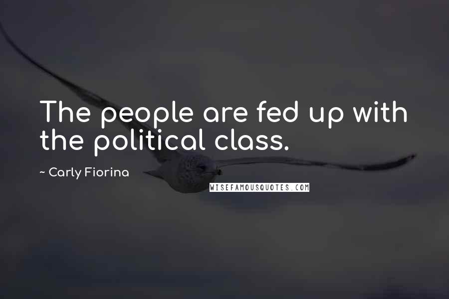 Carly Fiorina Quotes: The people are fed up with the political class.