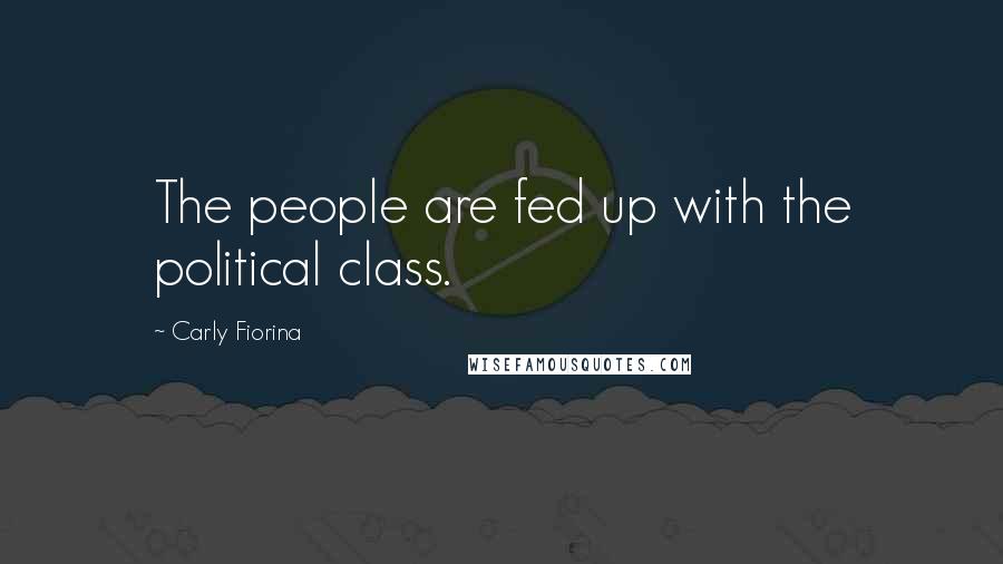 Carly Fiorina Quotes: The people are fed up with the political class.