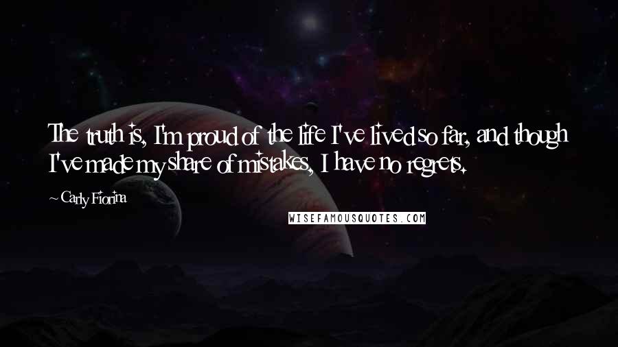 Carly Fiorina Quotes: The truth is, I'm proud of the life I've lived so far, and though I've made my share of mistakes, I have no regrets.