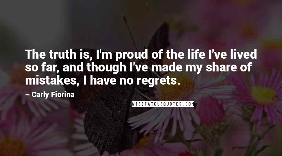 Carly Fiorina Quotes: The truth is, I'm proud of the life I've lived so far, and though I've made my share of mistakes, I have no regrets.