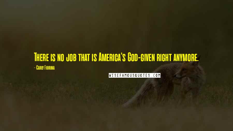 Carly Fiorina Quotes: There is no job that is America's God-given right anymore.