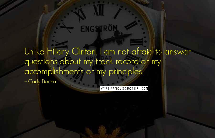 Carly Fiorina Quotes: Unlike Hillary Clinton, I am not afraid to answer questions about my track record or my accomplishments or my principles,