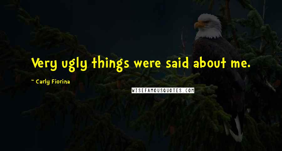 Carly Fiorina Quotes: Very ugly things were said about me.