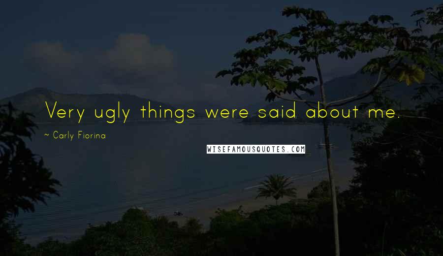 Carly Fiorina Quotes: Very ugly things were said about me.