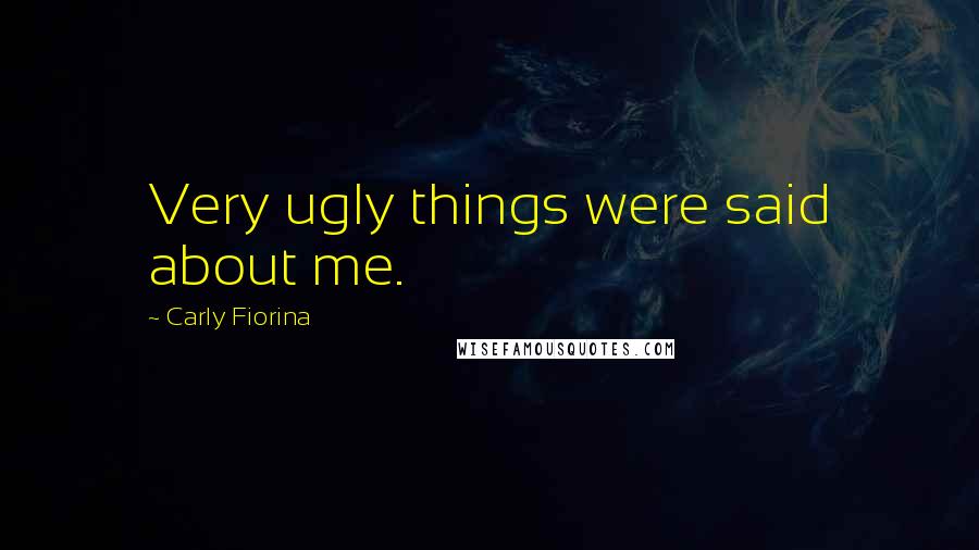 Carly Fiorina Quotes: Very ugly things were said about me.
