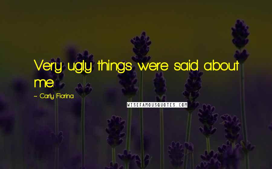 Carly Fiorina Quotes: Very ugly things were said about me.